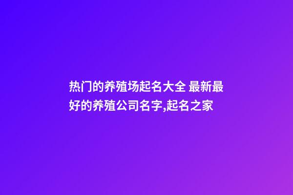 热门的养殖场起名大全 最新最好的养殖公司名字,起名之家-第1张-公司起名-玄机派